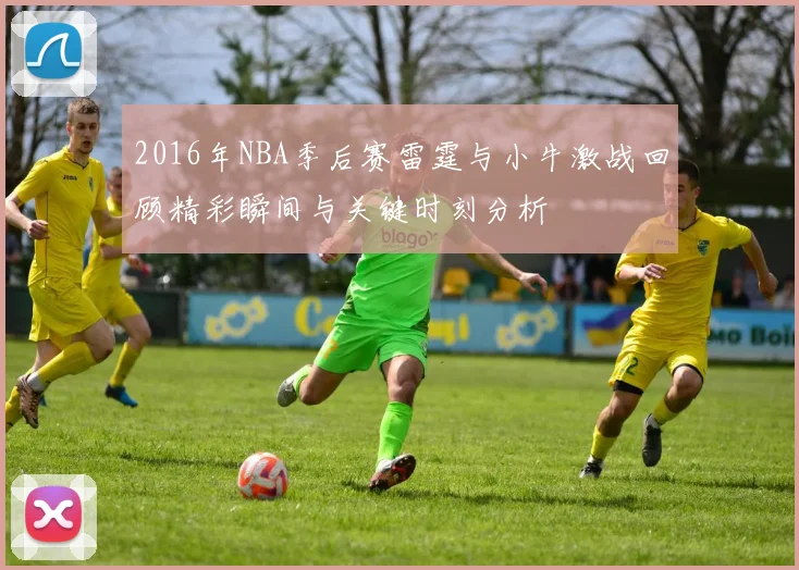 2016年NBA季后赛雷霆与小牛激战回顾精彩瞬间与关键时刻分析
