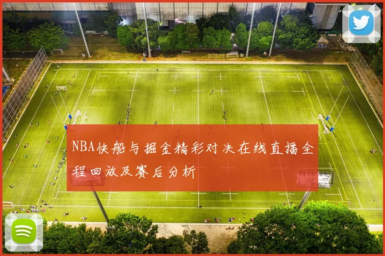 NBA快船与掘金精彩对决在线直播全程回放及赛后分析