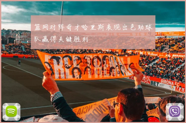 篮网对阵奇才哈里斯表现出色助球队赢得关键胜利