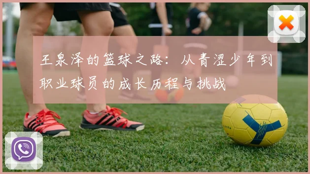 王泉泽的篮球之路：从青涩少年到职业球员的成长历程与挑战