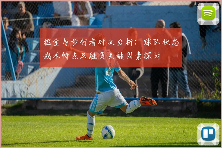 掘金与步行者对决分析：球队状态战术特点及胜负关键因素探讨