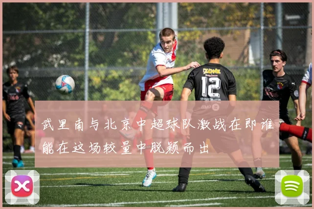 武里南与北京中超球队激战在即谁能在这场较量中脱颖而出