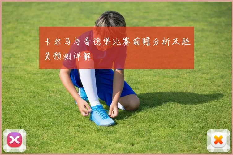 卡尔马与哥德堡比赛前瞻分析及胜负预测详解