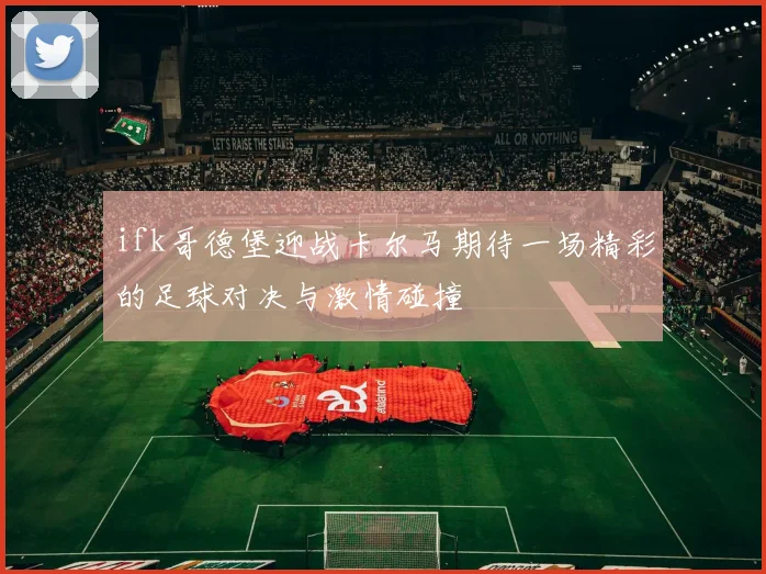 ifk哥德堡迎战卡尔马期待一场精彩的足球对决与激情碰撞