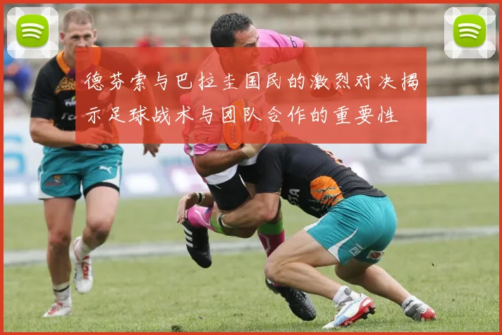 德芬索与巴拉圭国民的激烈对决揭示足球战术与团队合作的重要性