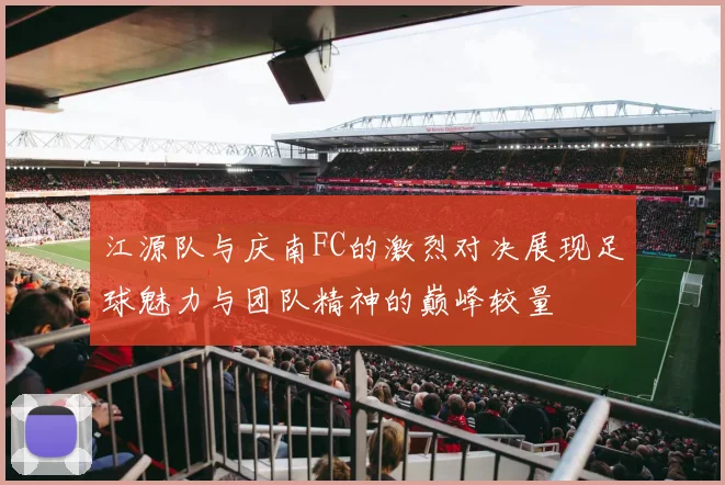 江源队与庆南FC的激烈对决展现足球魅力与团队精神的巅峰较量
