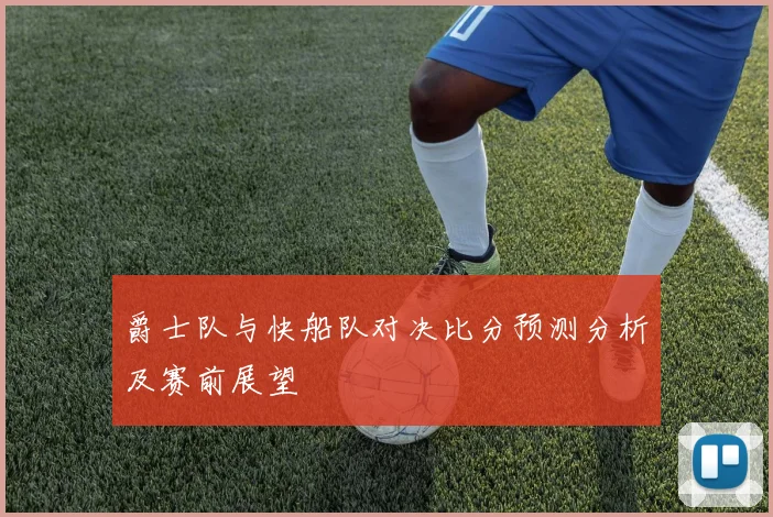 爵士队与快船队对决比分预测分析及赛前展望