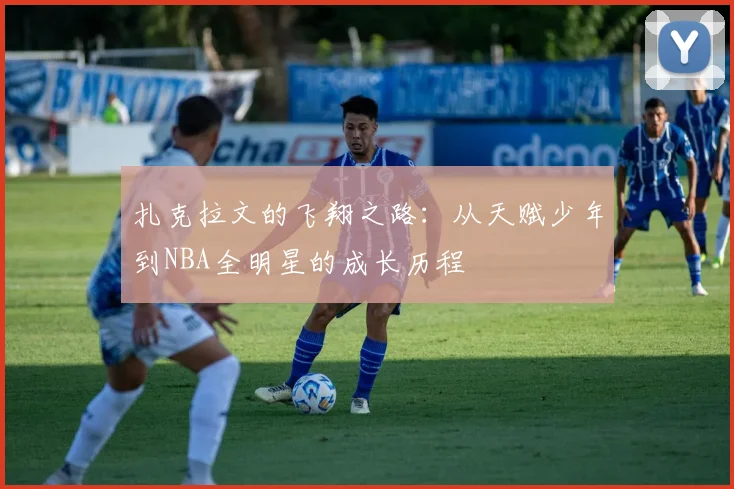 扎克拉文的飞翔之路：从天赋少年到NBA全明星的成长历程