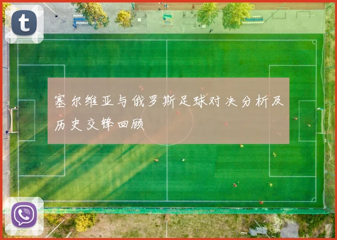 塞尔维亚与俄罗斯足球对决分析及历史交锋回顾