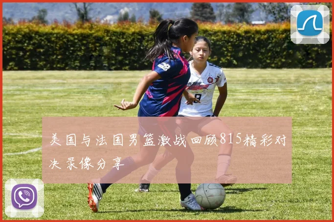 美国与法国男篮激战回顾815精彩对决录像分享