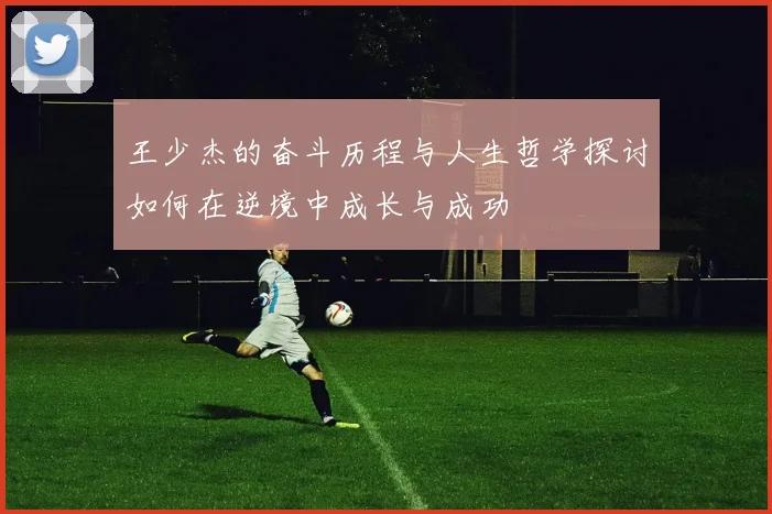 王少杰的奋斗历程与人生哲学探讨如何在逆境中成长与成功